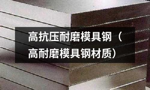 高抗壓耐磨模具鋼（高耐磨模具鋼材質）