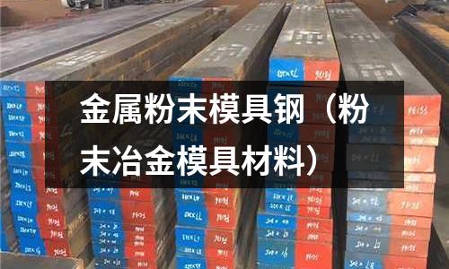 金屬粉末模具鋼（粉末冶金模具材料）