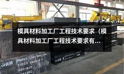 模具材料加工廠工程技術要求（模具材料加工廠工程技術要求有哪些）
