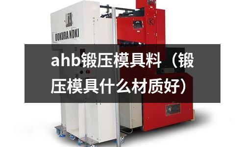 ahb鍛壓模具料(鍛壓模具什么材質(zhì)好)