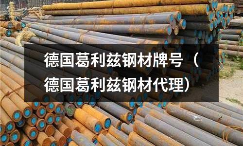 德國葛利茲鋼材牌號(德國葛利茲鋼材代理)
