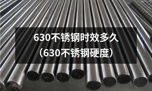 630不銹鋼時效多久（630不銹鋼硬度）