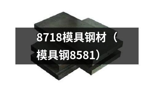 8718模具鋼材（模具鋼8581）