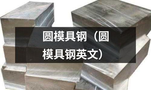 圓模具鋼（圓模具鋼英文）