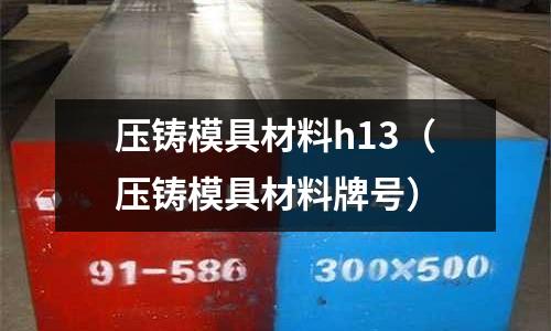 壓鑄模具材料h13(壓鑄模具材料牌號(hào))