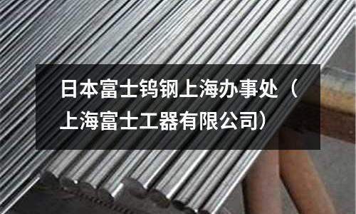 日本富士鎢鋼上海辦事處（上海富士工器有限公司）