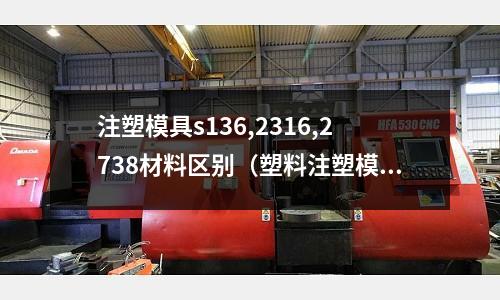 注塑模具s136,2316,2738材料區別（塑料注塑模標準號）
