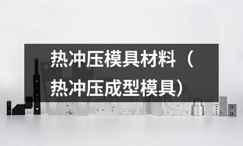 熱沖壓模具材料（熱沖壓成型模具）