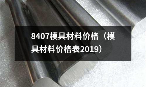 8407模具材料價格（模具材料價格表2019）