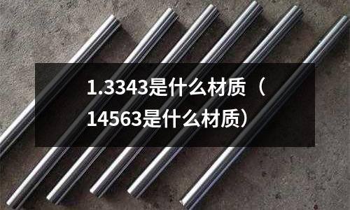 1.3343是什么材質(14563是什么材質)