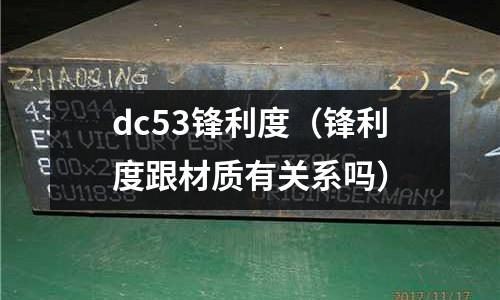 dc53鋒利度（鋒利度跟材質有關系嗎）