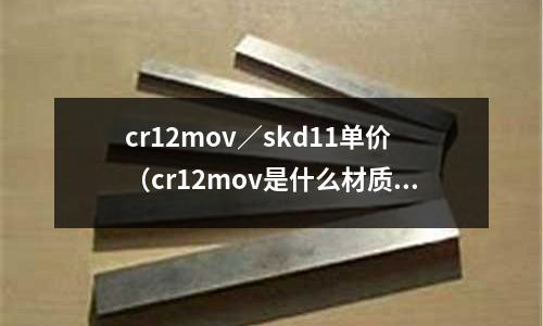cr12mov／skd11單價(jià)（cr12mov是什么材質(zhì)蘇州東锜）
