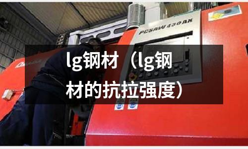 lg鋼材（lg鋼材的抗拉強度）