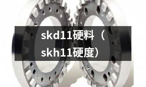 skd11硬料（skh11硬度）