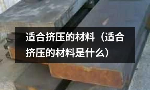 適合擠壓的材料（適合擠壓的材料是什么）
