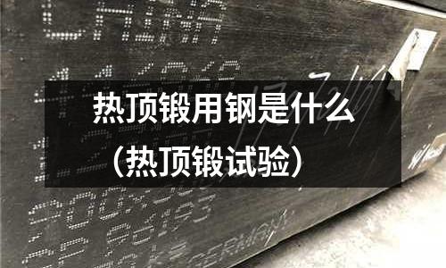 熱頂鍛用鋼是什么（熱頂鍛試驗）