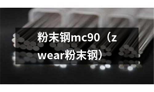 粉末鋼mc90（zwear粉末鋼）