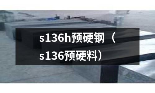 s136h預硬鋼（s136預硬料）