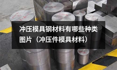 沖壓模具鋼材料有哪些種類圖片(沖壓件模具材料)