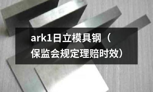 ark1日立模具鋼（保監會規定理賠時效）