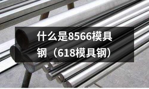 什么是8566模具鋼（618模具鋼）