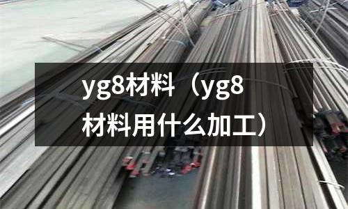 yg8材料（yg8材料用什么加工）