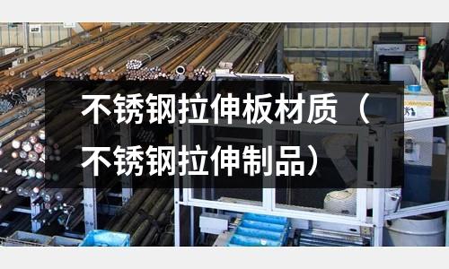 不銹鋼拉伸板材質（不銹鋼拉伸制品）