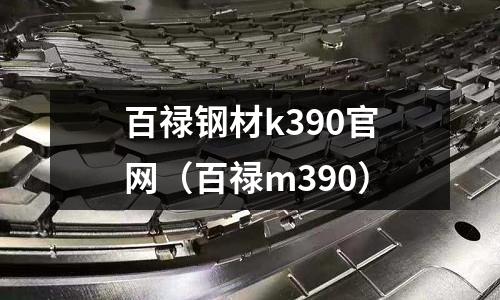 百祿鋼材k390官網（百祿m390）
