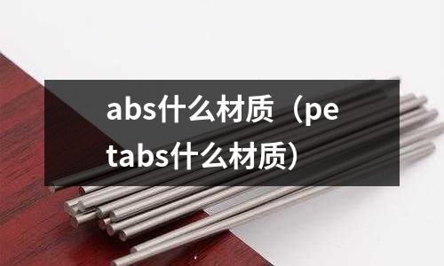 abs什么材質（petabs什么材質）
