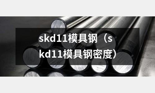 skd11模具鋼（skd11模具鋼密度）