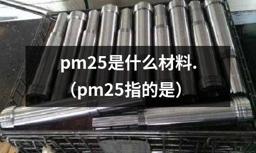 pm25是什么材料.(pm25指的是)