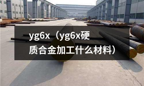 yg6x(yg6x硬質(zhì)合金加工什么材料)