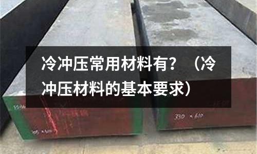 冷沖壓常用材料有？（冷沖壓材料的基本要求）