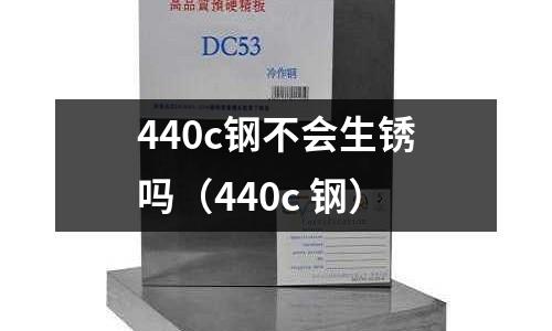 440c鋼不會生銹嗎（440c 鋼）