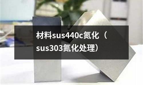 材料sus440c氮化(sus303氮化處理)