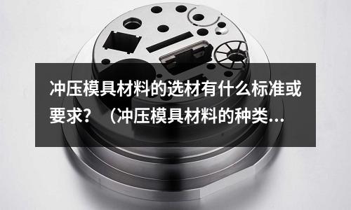 沖壓模具材料的選材有什么標(biāo)準(zhǔn)或要求？（沖壓模具材料的種類有哪些）