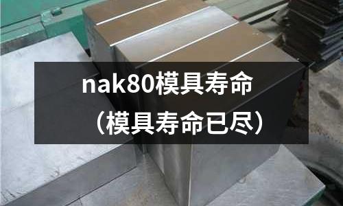 nak80模具壽命（模具壽命已盡）