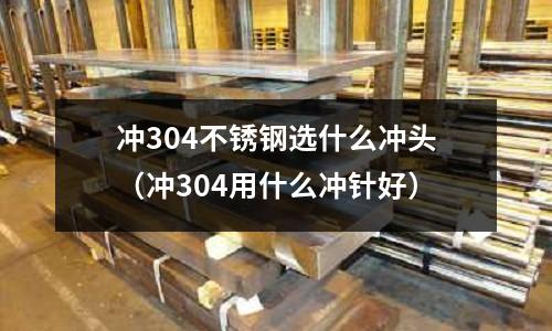 沖304不銹鋼選什么沖頭（沖304用什么沖針好）