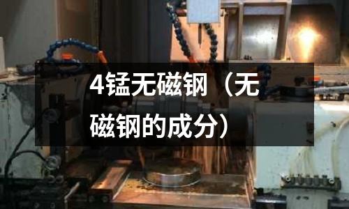 4錳無磁鋼（無磁鋼的成分）