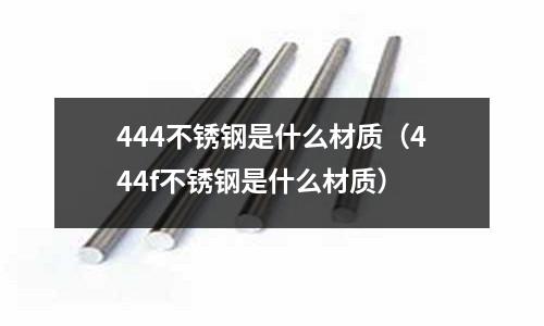 444不銹鋼是什么材質（444f不銹鋼是什么材質）
