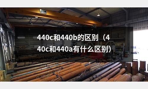 440c和440b的區別（440c和440a有什么區別）