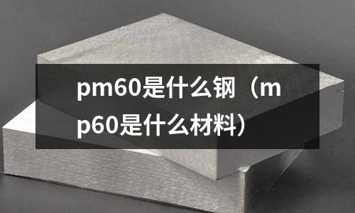 pm60是什么鋼（mp60是什么材料）