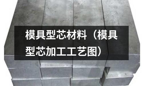模具型芯材料（模具型芯加工工藝圖）