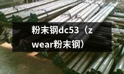 粉末鋼dc53（zwear粉末鋼）