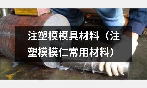 注塑模模具材料（注塑模模仁常用材料）