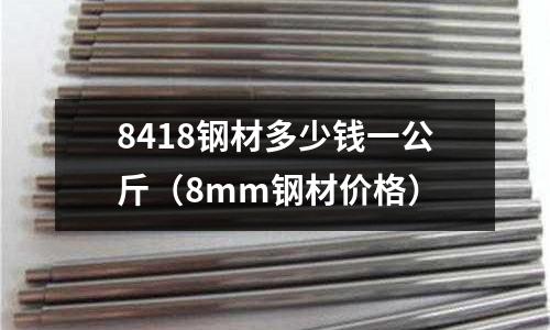 8418鋼材多少錢(qián)一公斤（8mm鋼材價(jià)格）