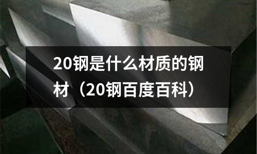 20鋼是什么材質(zhì)的鋼材(20鋼百度百科)