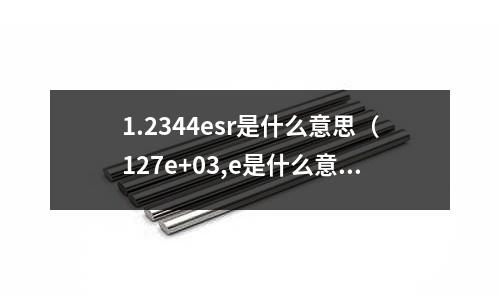 1.2344esr是什么意思（127e+03,e是什么意思）