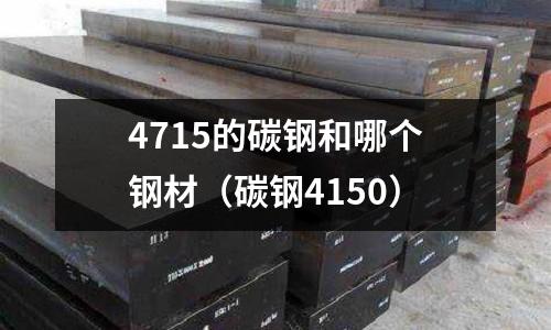 4715的碳鋼和哪個鋼材（碳鋼4150）