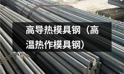 高導(dǎo)熱模具鋼（高溫?zé)嶙髂＞咪摚? /></a>
              </div>
              <div   id=